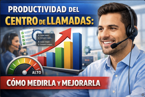 Productividad del centro de llamadas: cómo medirla y mejorarla
